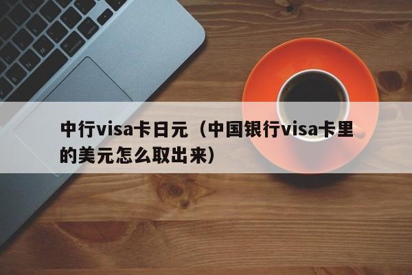 中行visa卡日元（中国银行visa卡里的美元怎么取出来）