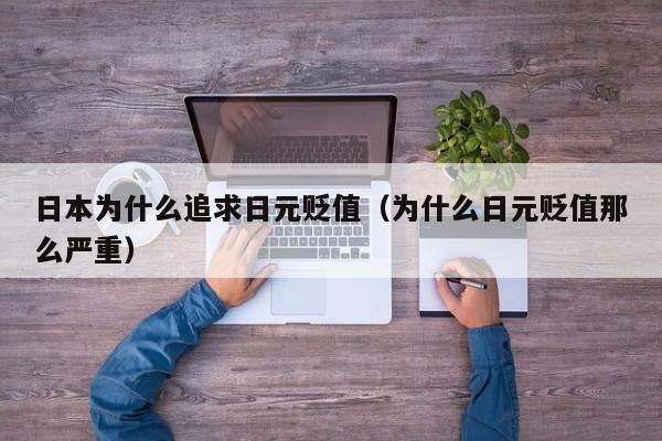 日本为什么追求日元贬值（为什么日元贬值那么严重）
