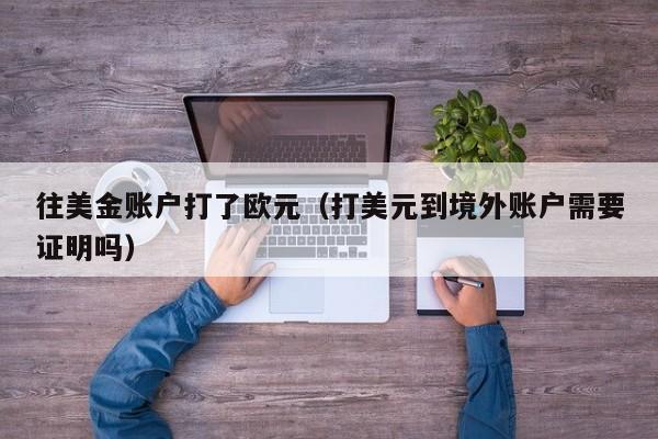 往美金账户打了欧元（打美元到境外账户需要证明吗）