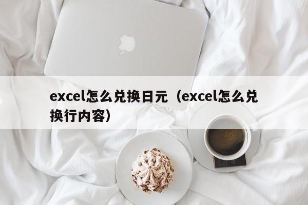 excel怎么兑换日元（excel怎么兑换行内容）