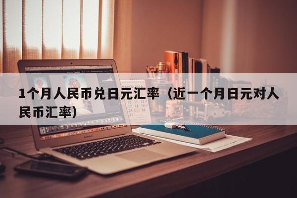 1个月人民币兑日元汇率（近一个月日元对人民币汇率）