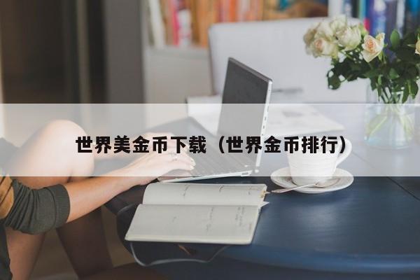 世界美金币下载（世界金币排行）