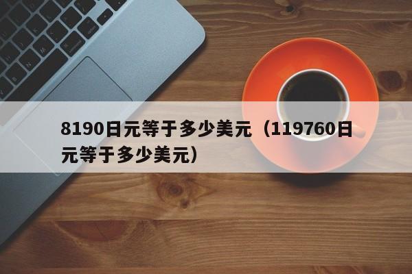 8190日元等于多少美元（119760日元等于多少美元）