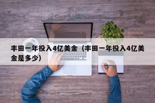 丰田一年投入4亿美金（丰田一年投入4亿美金是多少）