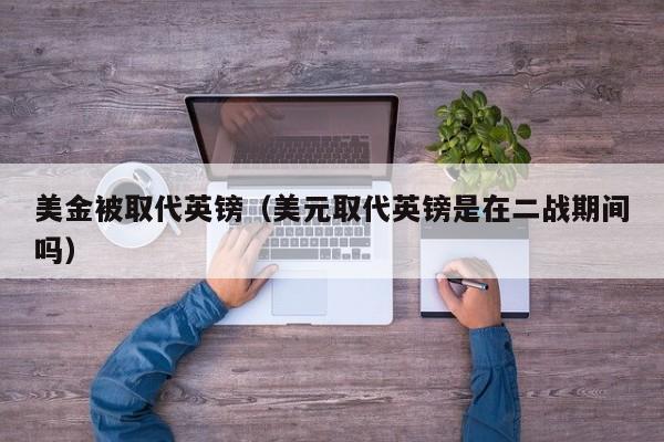 美金被取代英镑（美元取代英镑是在二战期间吗）