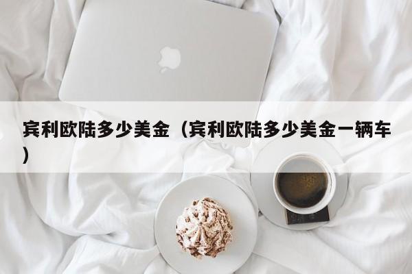 宾利欧陆多少美金（宾利欧陆多少美金一辆车）
