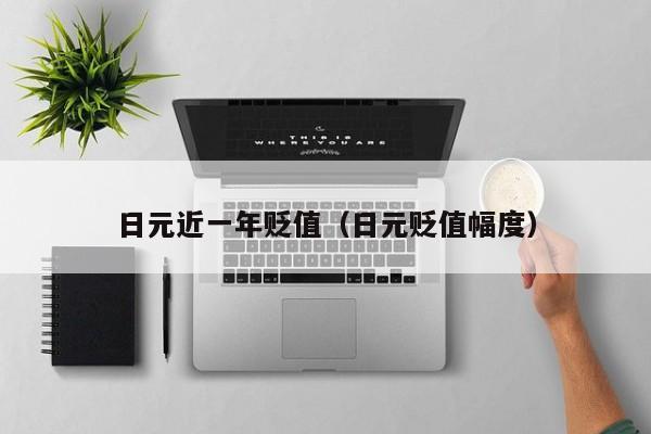 日元近一年贬值（日元贬值幅度）