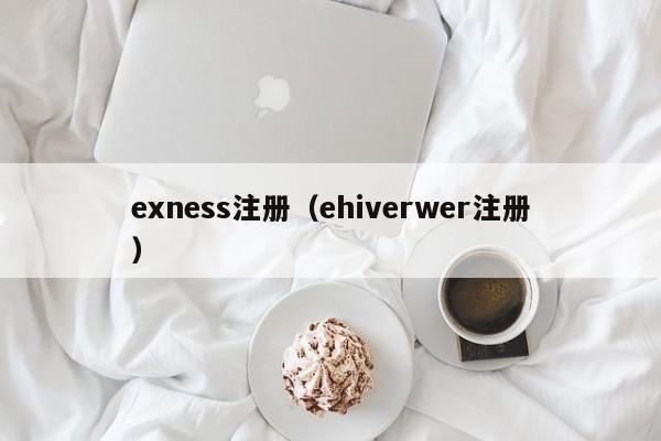 exness注册（ehiverwer注册）