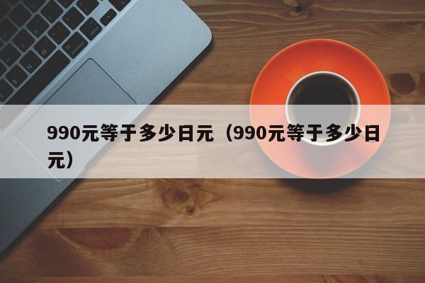 990元等于多少日元（990元等于多少日元）