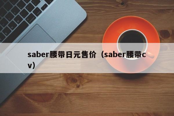 saber腰带日元售价（saber腰带cv）