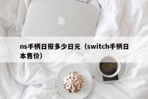 ns手柄日报多少日元（switch手柄日本售价）