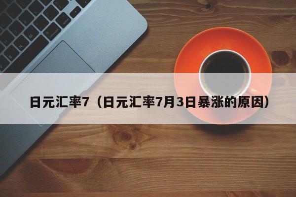 日元汇率7（日元汇率7月3日暴涨的原因）