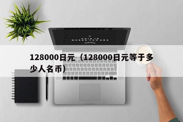 128000日元（128000日元等于多少人名币）