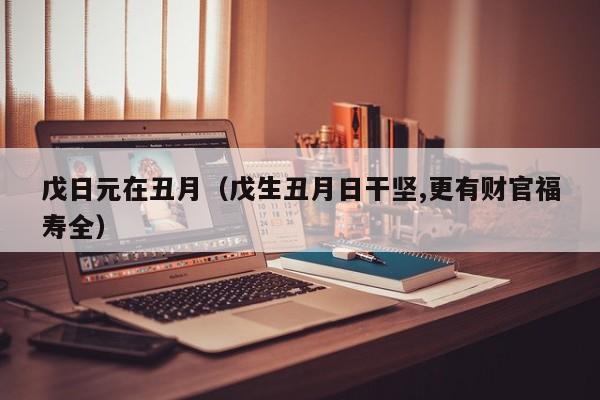 戊日元在丑月（戊生丑月日干坚,更有财官福寿全）