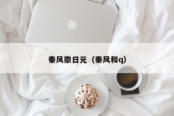 秦风撒日元（秦风和q）