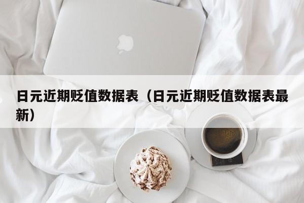 日元近期贬值数据表（日元近期贬值数据表最新）