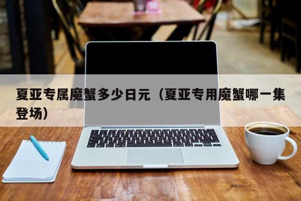 夏亚专属魔蟹多少日元（夏亚专用魔蟹哪一集登场）