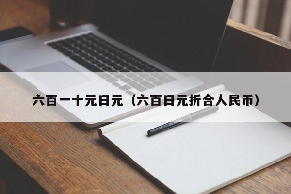 六百一十元日元（六百日元折合人民币）