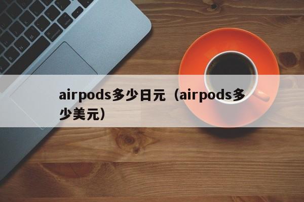 airpods多少日元（airpods多少美元）