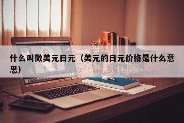 什么叫做美元日元（美元的日元价格是什么意思）