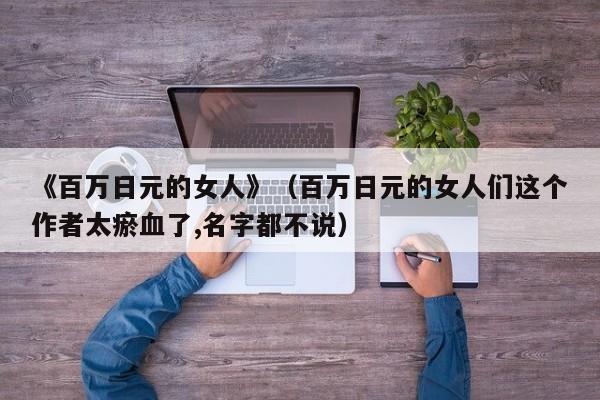 《百万日元的女人》（百万日元的女人们这个作者太瘀血了,名字都不说）