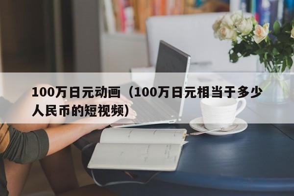 100万日元动画（100万日元相当于多少人民币的短视频）