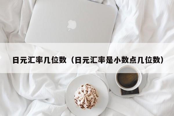日元汇率几位数（日元汇率是小数点几位数）