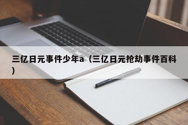 三亿日元事件少年a（三亿日元抢劫事件百科）