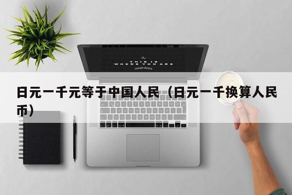 日元一千元等于中国人民（日元一千换算人民币）