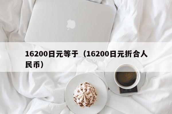 16200日元等于（16200日元折合人民币）