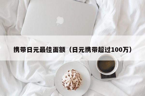 携带日元最佳面额（日元携带超过100万）