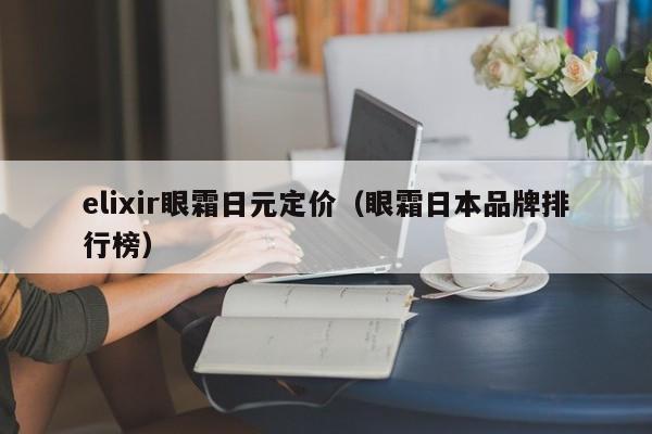 elixir眼霜日元定价（眼霜日本品牌排行榜）