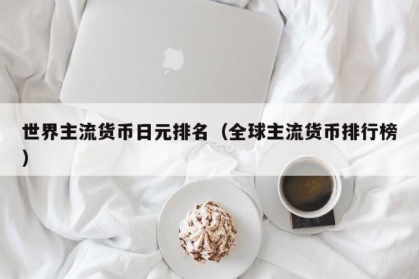 世界主流货币日元排名（全球主流货币排行榜）