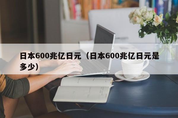 日本600兆亿日元（日本600兆亿日元是多少）