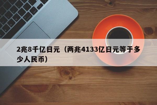 2兆8千亿日元（两兆4133亿日元等于多少人民币）