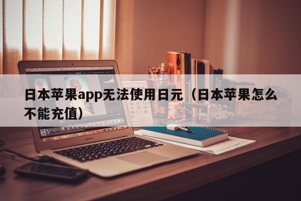 日本苹果app无法使用日元（日本苹果怎么不能充值）
