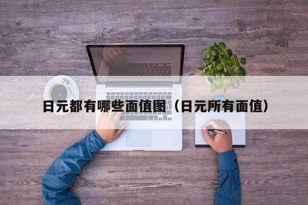 日元都有哪些面值图（日元所有面值）