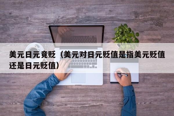 美元日元竟贬（美元对日元贬值是指美元贬值还是日元贬值）