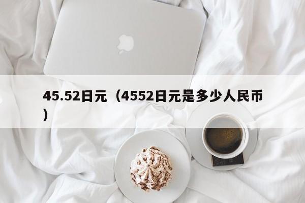 45.52日元（4552日元是多少人民币）