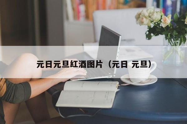 元日元旦红酒图片（元日 元旦）
