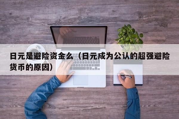 日元是避险资金么（日元成为公认的超强避险货币的原因）