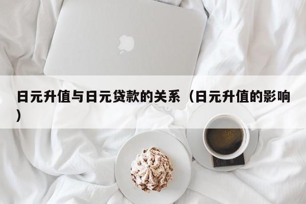日元升值与日元贷款的关系（日元升值的影响）