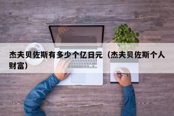杰夫贝佐斯有多少个亿日元（杰夫贝佐斯个人财富）
