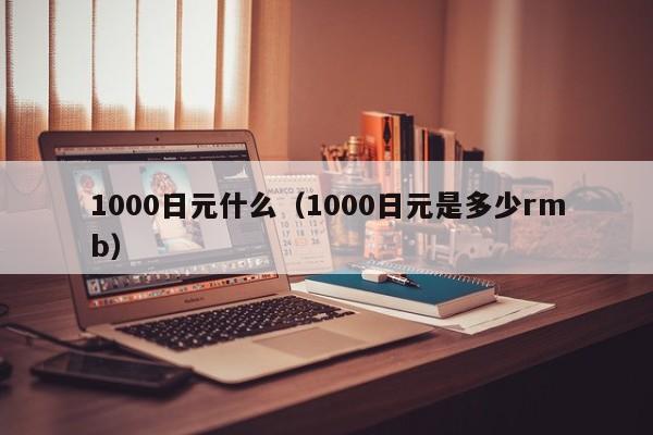 1000日元什么（1000日元是多少rmb）
