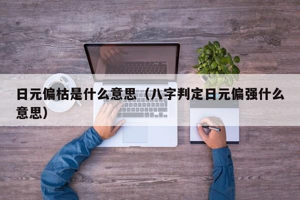 日元偏枯是什么意思（八字判定日元偏强什么意思）