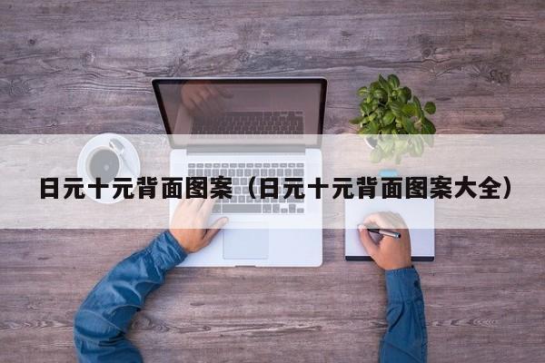 日元十元背面图案（日元十元背面图案大全）