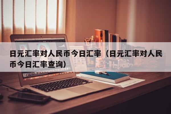 日元汇率对人民币今日汇率（日元汇率对人民币今日汇率查询）