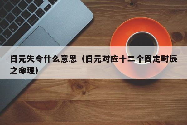 日元失令什么意思（日元对应十二个固定时辰之命理）