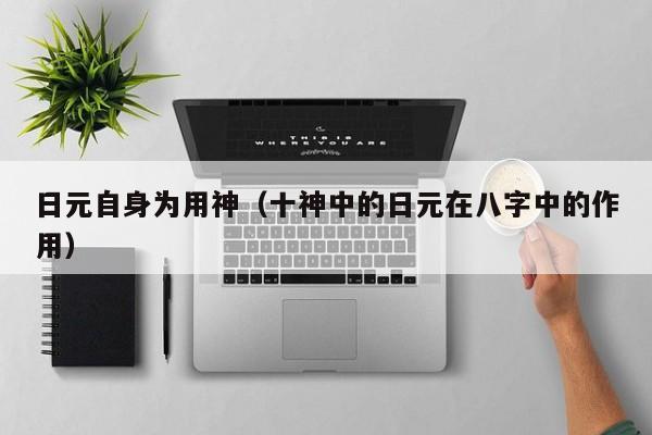 日元自身为用神（十神中的日元在八字中的作用）
