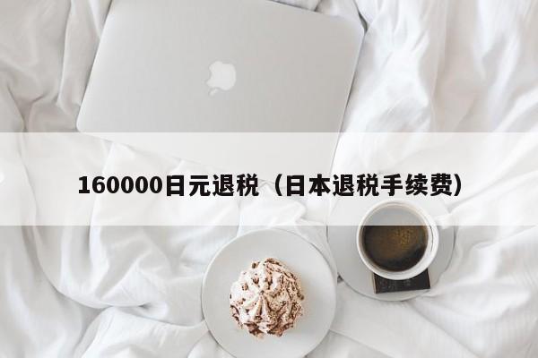 160000日元退税（日本退税手续费）